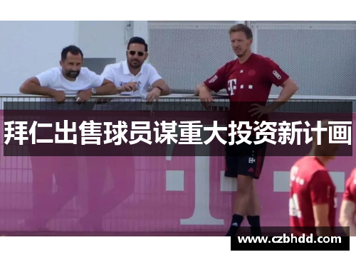 拜仁出售球员谋重大投资新计画