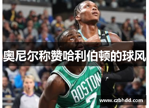 奥尼尔称赞哈利伯顿的球风