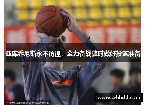 亚库乔尼斯永不彷徨：全力备战随时做好投篮准备